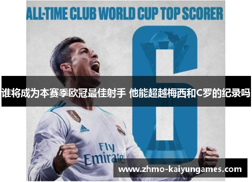 谁将成为本赛季欧冠最佳射手 他能超越梅西和C罗的纪录吗 谁将成为本赛季欧冠最佳射手 他能超越梅西和C罗的纪录吗