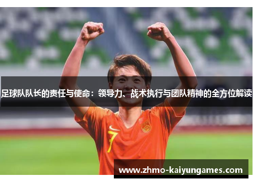 足球队队长的责任与使命：领导力、战术执行与团队精神的全方位解读