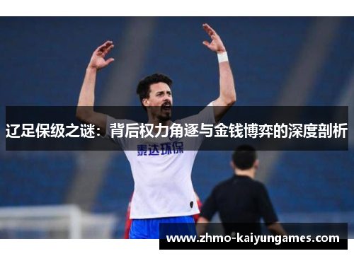 辽足保级之谜：背后权力角逐与金钱博弈的深度剖析