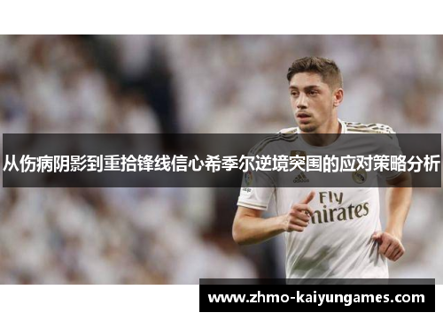 从伤病阴影到重拾锋线信心希季尔逆境突围的应对策略分析