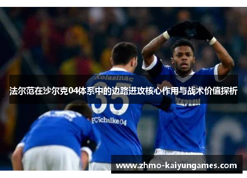 法尔范在沙尔克04体系中的边路进攻核心作用与战术价值探析