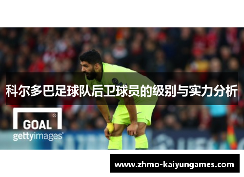 科尔多巴足球队后卫球员的级别与实力分析 科尔多巴足球队后卫球员的级别与实力分析