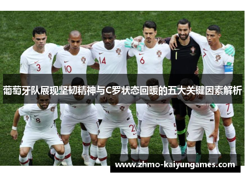 葡萄牙队展现坚韧精神与C罗状态回暖的五大关键因素解析