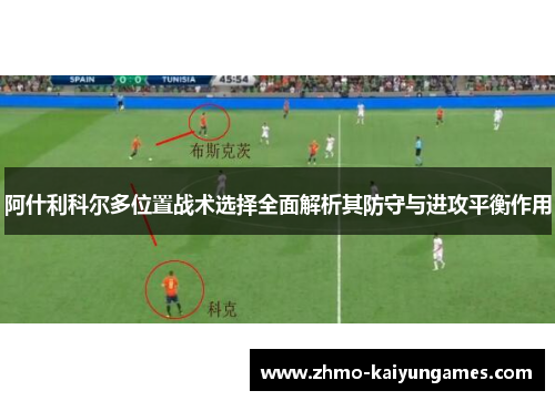 阿什利科尔多位置战术选择全面解析其防守与进攻平衡作用