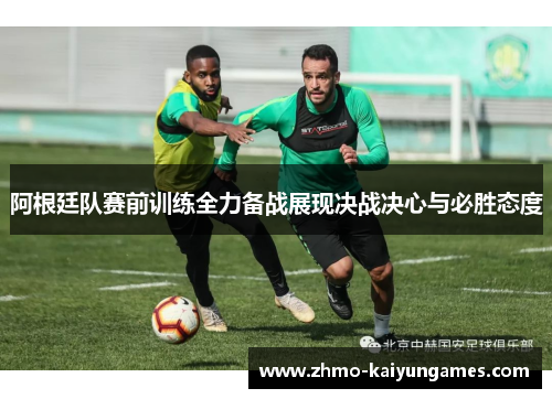 阿根廷队赛前训练全力备战展现决战决心与必胜态度 阿根廷队赛前训练全力备战展现决战决心与必胜态度