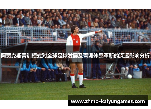 阿贾克斯青训模式对全球足球发展及青训体系革新的深远影响分析