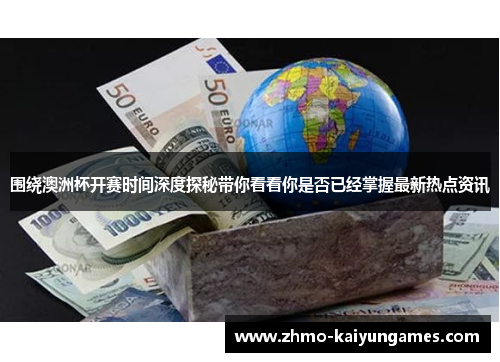 围绕澳洲杯开赛时间深度探秘带你看看你是否已经掌握最新热点资讯