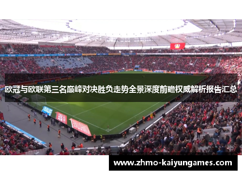 欧冠与欧联第三名巅峰对决胜负走势全景深度前瞻权威解析报告汇总 欧冠与欧联第三名巅峰对决胜负走势全景深度前瞻权威解析报告汇总