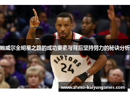 鲍威尔全明星之路的成功要素与背后坚持努力的秘诀分析