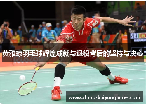 黄雅琼羽毛球辉煌成就与退役背后的坚持与决心 黄雅琼羽毛球辉煌成就与退役背后的坚持与决心
