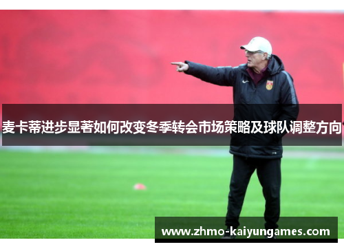 麦卡蒂进步显著如何改变冬季转会市场策略及球队调整方向 麦卡蒂进步显著如何改变冬季转会市场策略及球队调整方向