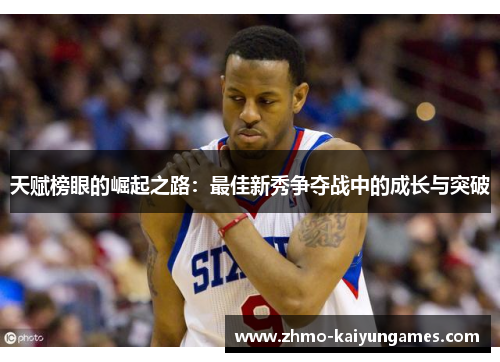 天赋榜眼的崛起之路:最佳新秀争夺战中的成长与突破 天赋榜眼的崛起之路:最佳新秀争夺战中的成长与突破
