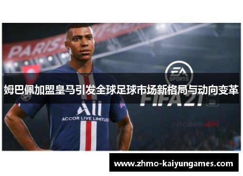 姆巴佩加盟皇马引发全球足球市场新格局与动向变革 姆巴佩加盟皇马引发全球足球市场新格局与动向变革