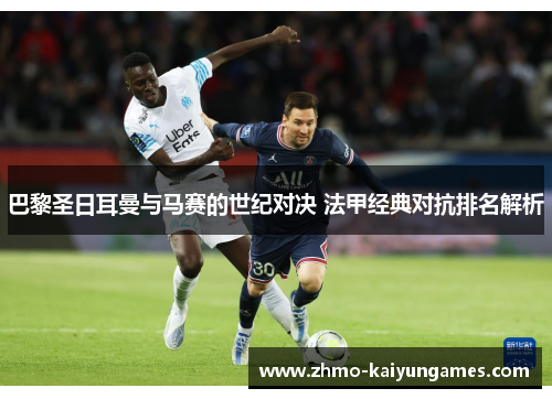 巴黎圣日耳曼与马赛的世纪对决 法甲经典对抗排名解析 巴黎圣日耳曼与马赛的世纪对决 法甲经典对抗排名解析