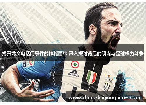 揭开尤文电话门事件的神秘面纱 深入探讨背后的阴谋与足球权力斗争 揭开尤文电话门事件的神秘面纱 深入探讨背后的阴谋与足球权力斗争
