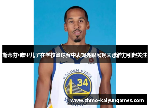斯蒂芬·库里儿子在学校篮球赛中表现亮眼展现天赋潜力引起关注 斯蒂芬·库里儿子在学校篮球赛中表现亮眼展现天赋潜力引起关注
