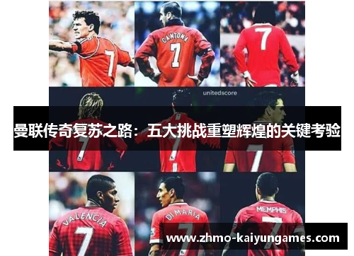 曼联传奇复苏之路：五大挑战重塑辉煌的关键考验