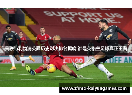 曼联与利物浦英超历史对决排名揭晓 谁是英格兰足球真正王者