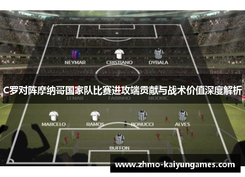 C罗对阵摩纳哥国家队比赛进攻端贡献与战术价值深度解析 C罗对阵摩纳哥国家队比赛进攻端贡献与战术价值深度解析