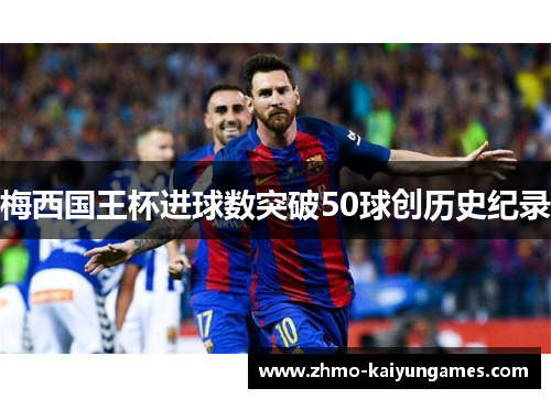 梅西国王杯进球数突破50球创历史纪录