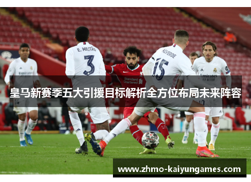 皇马新赛季五大引援目标解析全方位布局未来阵容