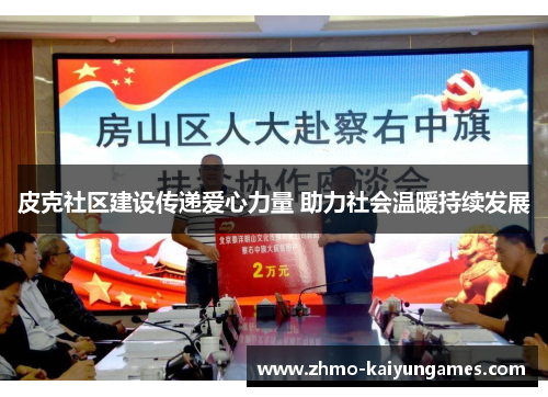 皮克社区建设传递爱心力量 助力社会温暖持续发展