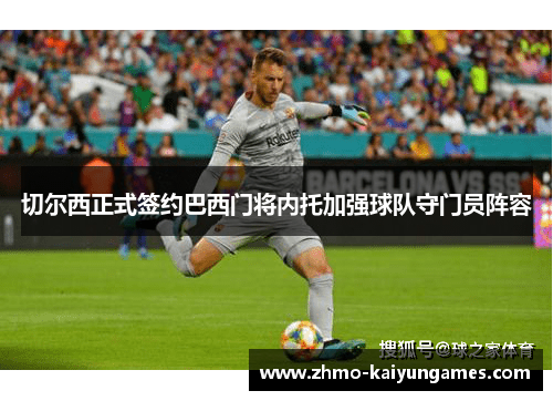 切尔西正式签约巴西门将内托加强球队守门员阵容 切尔西正式签约巴西门将内托加强球队守门员阵容