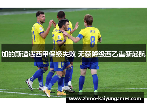 加的斯遭遇西甲保级失败 无奈降级西乙重新起航