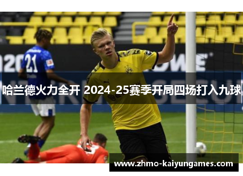哈兰德火力全开 2024-25赛季开局四场打入九球 哈兰德火力全开 2024-25赛季开局四场打入九球