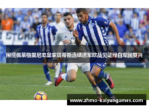 围绕佩莱格里尼率皇家贝蒂斯连续进军欧战见证绿白军团复兴 围绕佩莱格里尼率皇家贝蒂斯连续进军欧战见证绿白军团复兴