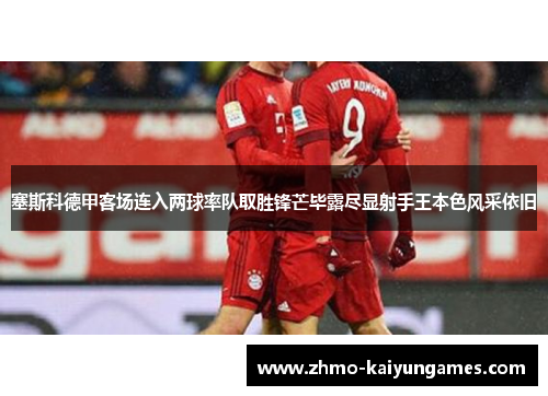 塞斯科德甲客场连入两球率队取胜锋芒毕露尽显射手王本色风采依旧