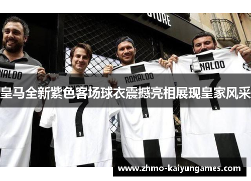 皇马全新紫色客场球衣震撼亮相展现皇家风采 皇马全新紫色客场球衣震撼亮相展现皇家风采