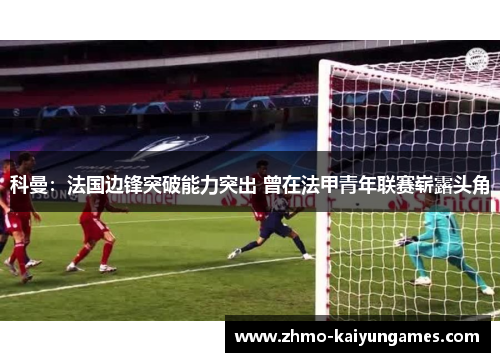 科曼：法国边锋突破能力突出 曾在法甲青年联赛崭露头角