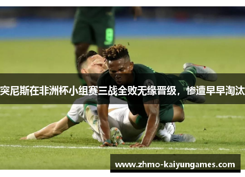 突尼斯在非洲杯小组赛三战全败无缘晋级,惨遭早早淘汰 突尼斯在非洲杯小组赛三战全败无缘晋级,惨遭早早淘汰