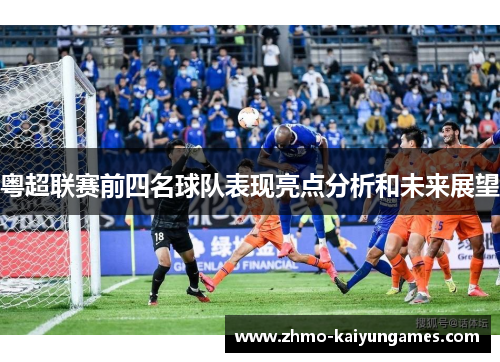 粤超联赛前四名球队表现亮点分析和未来展望