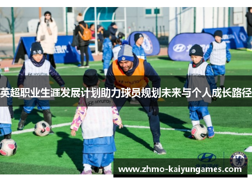 英超职业生涯发展计划助力球员规划未来与个人成长路径