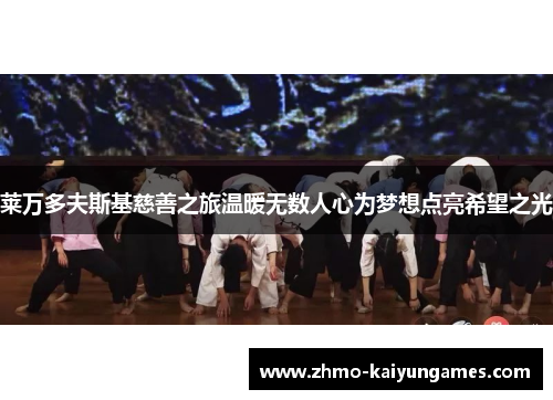 莱万多夫斯基慈善之旅温暖无数人心为梦想点亮希望之光