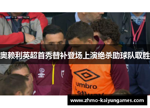 奥赖利英超首秀替补登场上演绝杀助球队取胜 奥赖利英超首秀替补登场上演绝杀助球队取胜