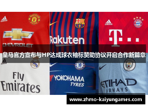 皇马官方宣布与HP达成球衣袖标赞助协议开启合作新篇章